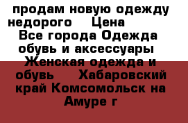 продам новую одежду недорого! › Цена ­ 3 000 - Все города Одежда, обувь и аксессуары » Женская одежда и обувь   . Хабаровский край,Комсомольск-на-Амуре г.